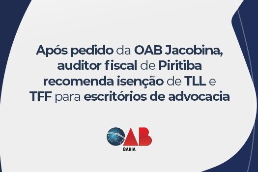 [Após pedido da OAB Jacobina, auditor fiscal de Piritiba recomenda isenção de TLL e TFF para escritórios de advocacia]